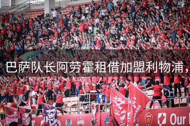 巴萨队长阿劳霍租借加盟利物浦，被称"理想操作"